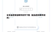 女生加密微信聊天软件下载（能加密的聊天软件）