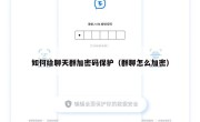 如何给聊天群加密码保护（群聊怎么加密）