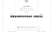 真爱追约聊天软件安全吗（真爱约会）
