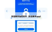 乐信聊天加密软件（乐信聊天app）