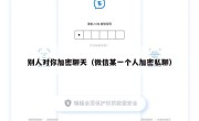 别人对你加密聊天（微信某一个人加密私聊）