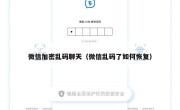 微信加密乱码聊天（微信乱码了如何恢复）
