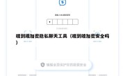 端到端加密隐私聊天工具（端到端加密安全吗）