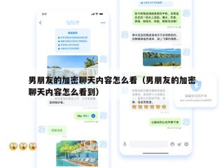 男朋友的加密聊天内容怎么看（男朋友的加密聊天内容怎么看到）