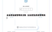 企业密信被管理员注销（企业密信系统管理员）