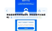 微信语音聊天如何加密码（微信语音可以加密吗）