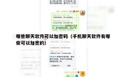 哪些聊天软件可以加密码（手机聊天软件有哪些可以加密的）