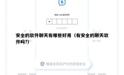 安全的软件聊天有哪些好用（有安全的聊天软件吗?）