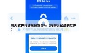 聊天软件传送视频安全吗（传聊天记录的软件）
