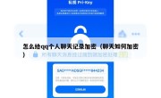怎么给qq个人聊天记录加密（聊天如何加密）