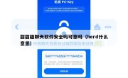 甜甜趣聊天软件安全吗可靠吗（herd什么意思）