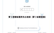 萝卜密聊彩票开大小双单（萝卜彩票官网）