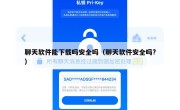 聊天软件能下载吗安全吗（聊天软件安全吗?）
