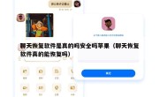 聊天恢复软件是真的吗安全吗苹果（聊天恢复软件真的能恢复吗）