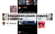 如何给qq好友聊天记录加密码（怎样加密某个人的聊天记录）