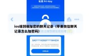 ios端到端加密的聊天记录（苹果微信聊天记录怎么加密码）