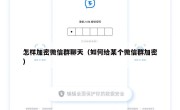 怎样加密微信群聊天（如何给某个微信群加密）