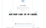 如何下载萝卜密聊（萝卜萝卜蜜视频）