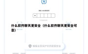 什么软件聊天更安全（什么软件聊天更安全可靠）