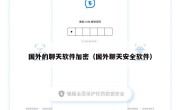 国外的聊天软件加密（国外聊天安全软件）