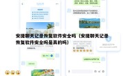 安捷聊天记录恢复软件安全吗（安捷聊天记录恢复软件安全吗是真的吗）
