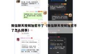 微信聊天视频加密不了（微信聊天视频加密不了怎么回事）