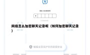 网络怎么加密聊天记录呢（如何加密聊天记录）