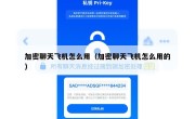 加密聊天飞机怎么用（加密聊天飞机怎么用的）