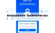 聊天室加密通信软件（加密聊天软件哪个最火）