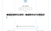 蝙蝠能查聊天记录吗（蝙蝠聊天会不会被监控）