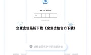 企业密信最新下载（企业密信官方下载）