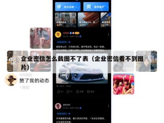 企业密信怎么截图不了表（企业密信看不到图片）