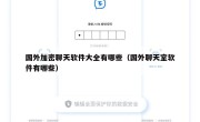 国外加密聊天软件大全有哪些（国外聊天室软件有哪些）