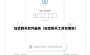 加密聊天软件最新（加密聊天工具有哪些）