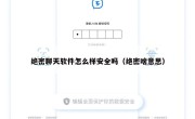 绝密聊天软件怎么样安全吗（绝密啥意思）