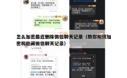 怎么加密最近删除微信聊天记录（教你如何加密和隐藏微信聊天记录）