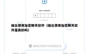 缅北使用加密聊天软件（缅北使用加密聊天软件是真的吗）