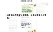 抖音添加密友可以聊天吗（抖音加密是什么意思）
