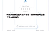 传纸条聊天加密方法有哪些（传纸条聊天加密方法有哪些呢）