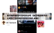 抽空聊天赚钱可靠吗安全吗（抽空跟你聊天的人和空了找你聊天是有区别的,前者）