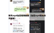 聊天mp4加密视频破解（加密mp4视频如何破解）