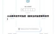 小众聊天软件可加密（最安全的加密聊天软件）