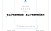 电站为啥通讯要加密（电站为啥通讯要加密呢）