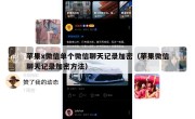 苹果x微信单个微信聊天记录加密（苹果微信聊天记录加密方法）