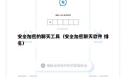 安全加密的聊天工具（安全加密聊天软件 排名）