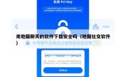 用地图聊天的软件下载安全吗（地图社交软件）