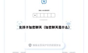 女孩子加密聊天（加密聊天是什么）