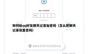 如何给qq好友聊天记录加密码（怎么把聊天记录设置密码）