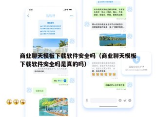 商业聊天模板下载软件安全吗（商业聊天模板下载软件安全吗是真的吗）