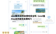 soul聊天软件收费吗安全吗（soul是什么软件聊天收费吗?）